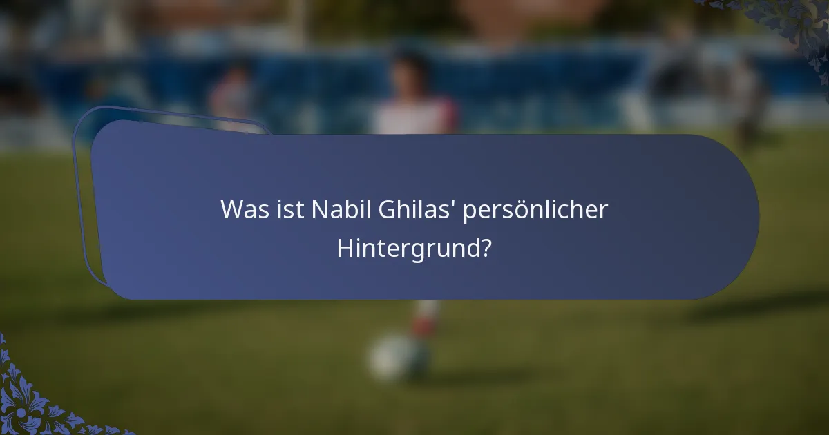 Was ist Nabil Ghilas' persönlicher Hintergrund?