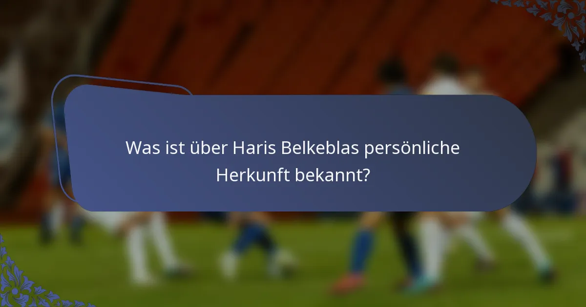 Was ist über Haris Belkeblas persönliche Herkunft bekannt?