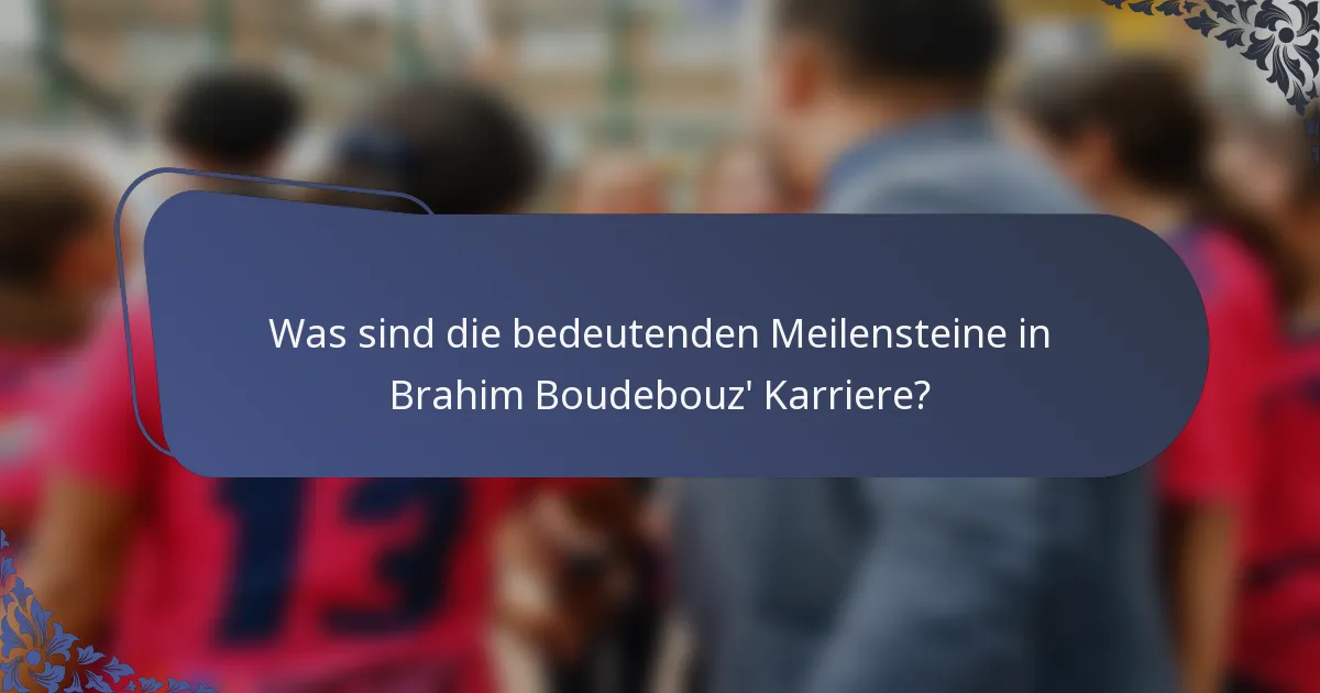 Was sind die bedeutenden Meilensteine in Brahim Boudebouz' Karriere?