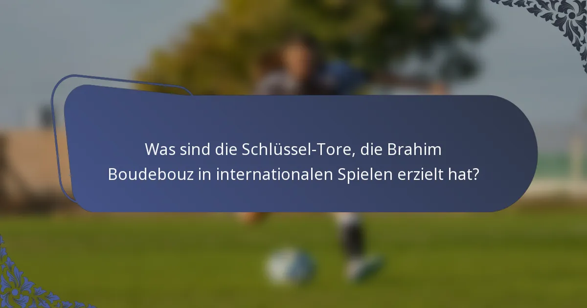 Was sind die Schlüssel-Tore, die Brahim Boudebouz in internationalen Spielen erzielt hat?