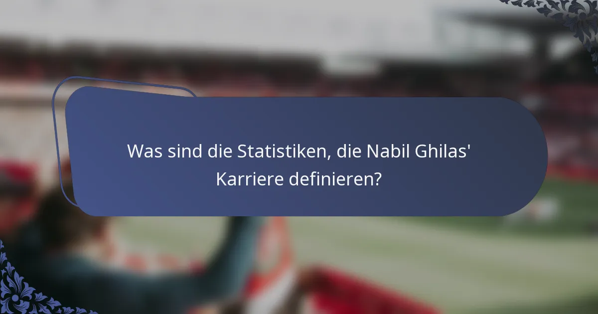 Was sind die Statistiken, die Nabil Ghilas' Karriere definieren?