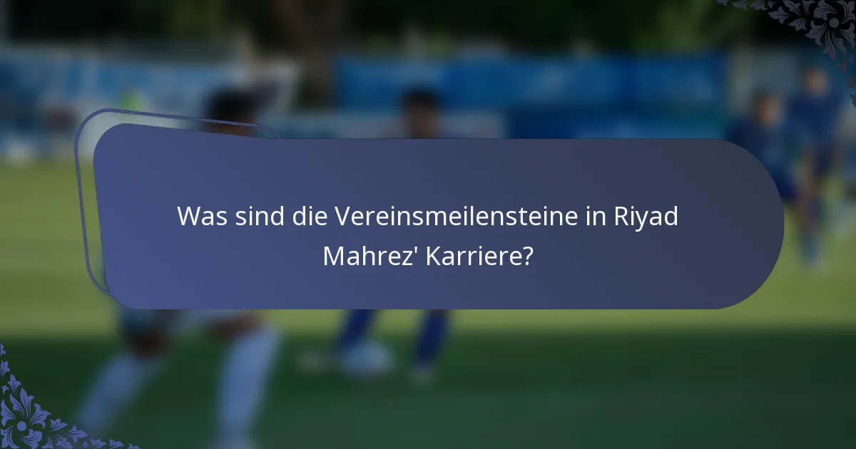 Was sind die Vereinsmeilensteine in Riyad Mahrez' Karriere?