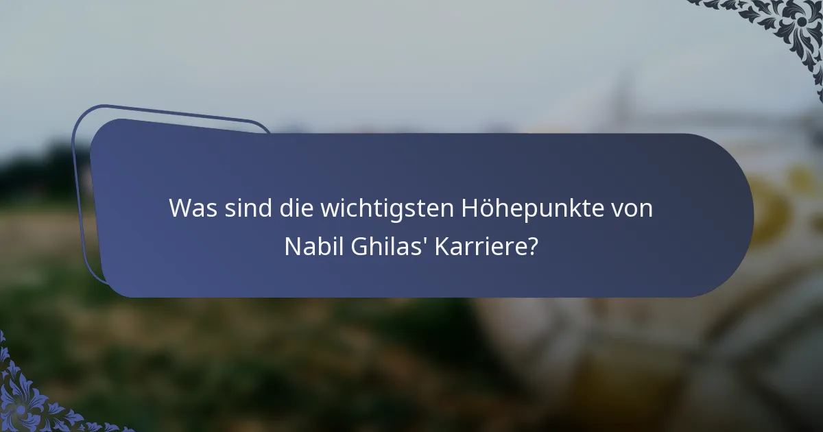 Was sind die wichtigsten Höhepunkte von Nabil Ghilas' Karriere?