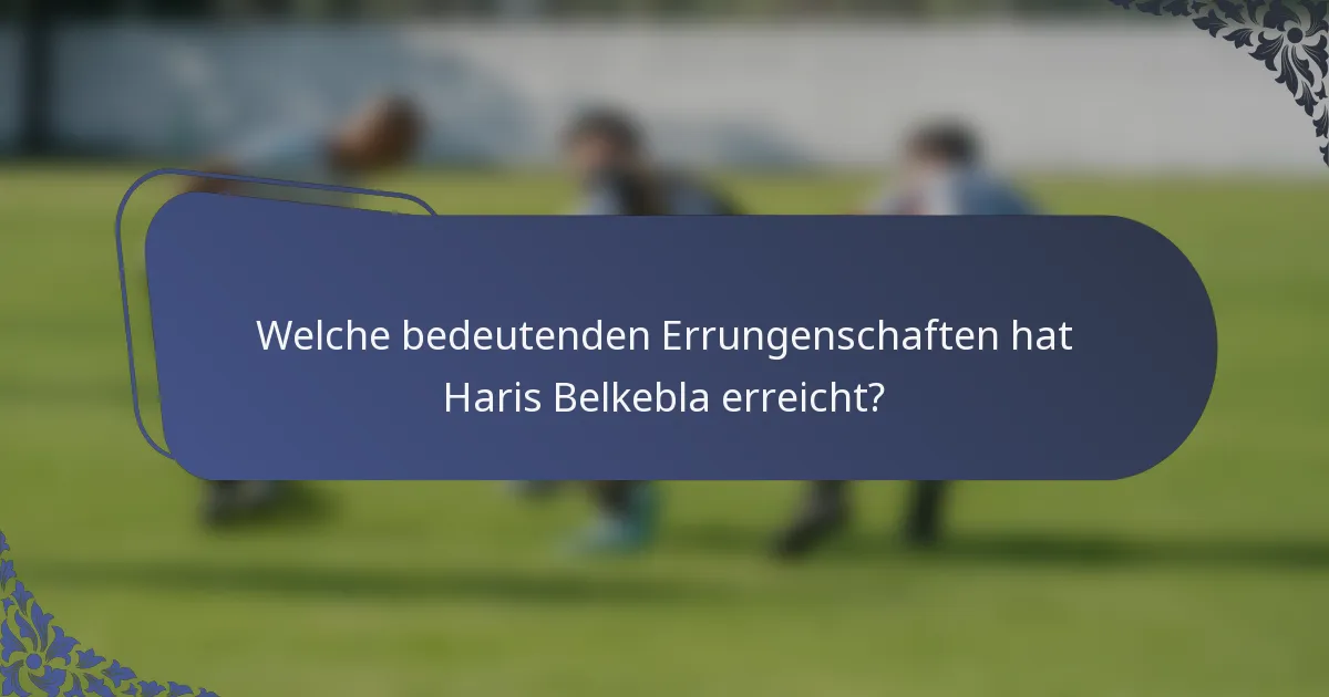 Welche bedeutenden Errungenschaften hat Haris Belkebla erreicht?