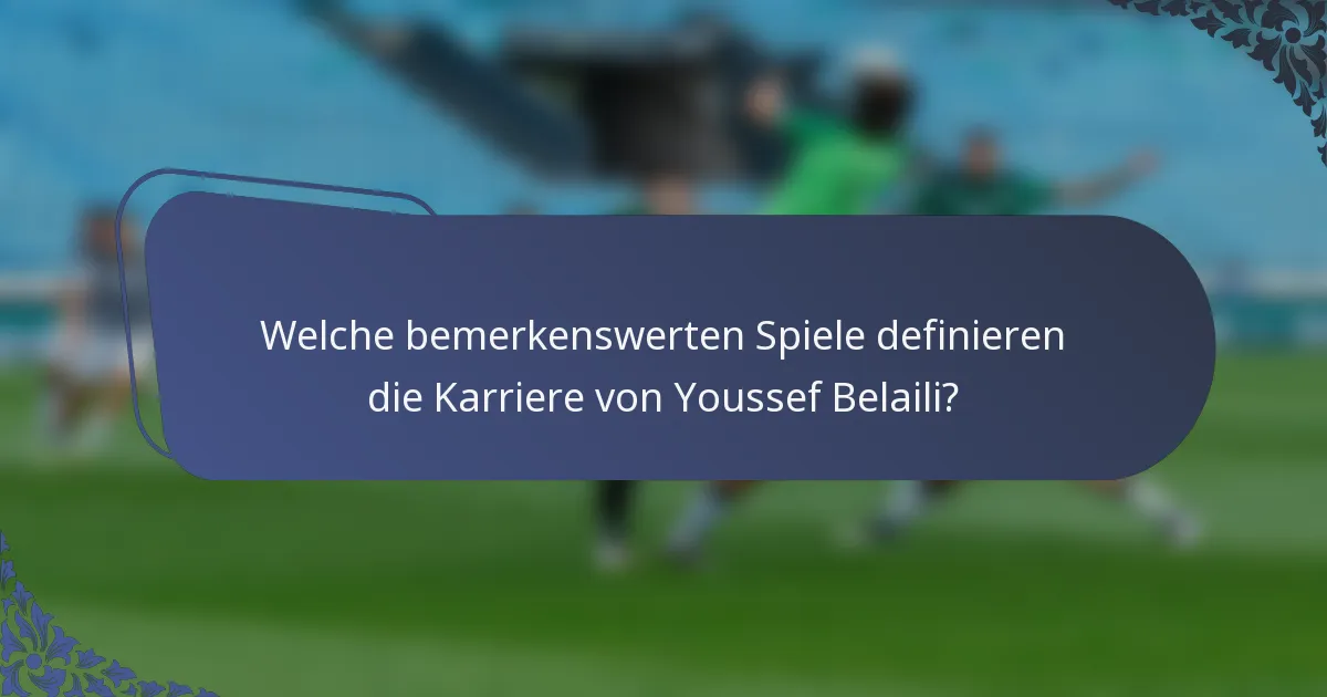 Welche bemerkenswerten Spiele definieren die Karriere von Youssef Belaili?