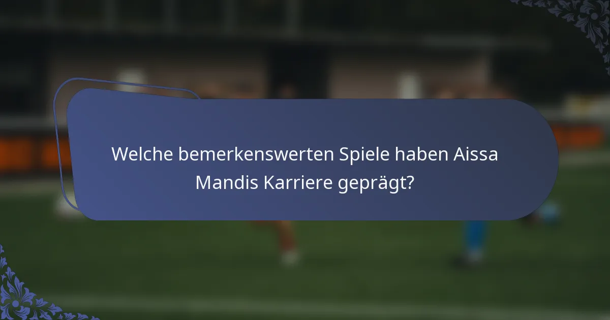 Welche bemerkenswerten Spiele haben Aissa Mandis Karriere geprägt?