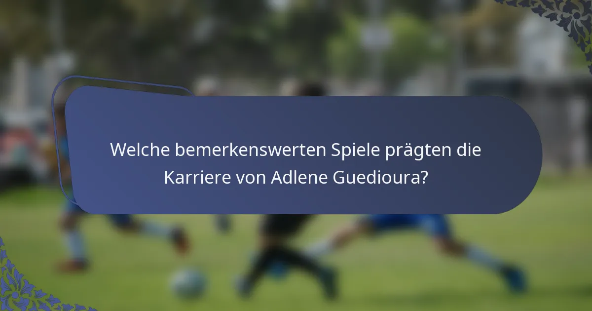Welche bemerkenswerten Spiele prägten die Karriere von Adlene Guedioura?