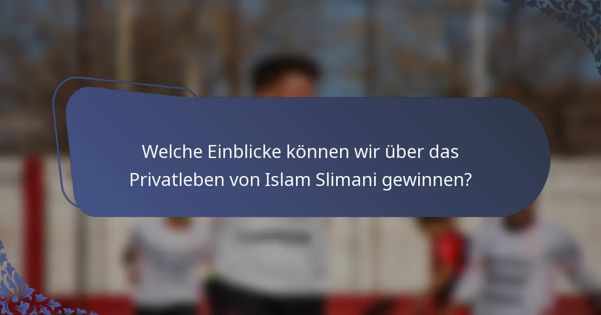 Welche Einblicke können wir über das Privatleben von Islam Slimani gewinnen?