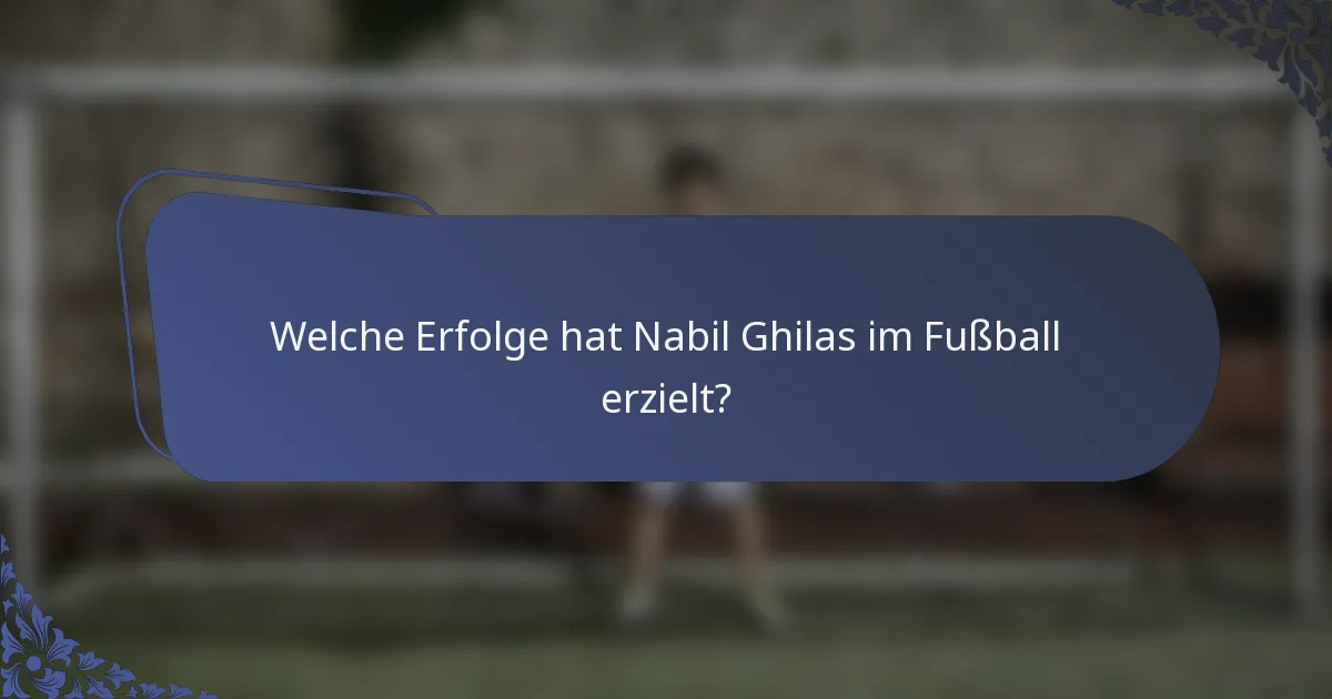 Welche Erfolge hat Nabil Ghilas im Fußball erzielt?