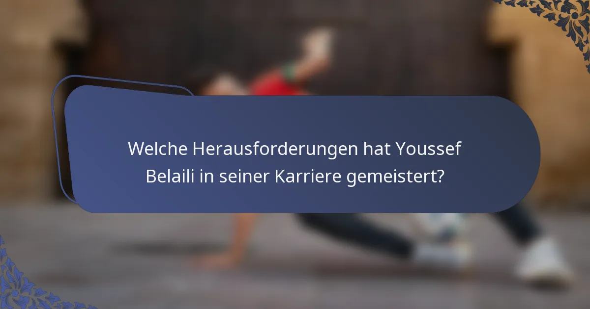 Welche Herausforderungen hat Youssef Belaili in seiner Karriere gemeistert?