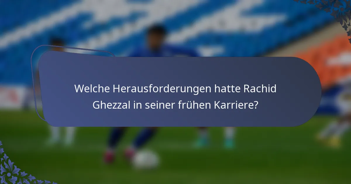 Welche Herausforderungen hatte Rachid Ghezzal in seiner frühen Karriere?