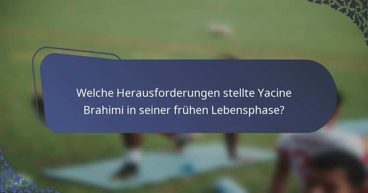 Welche Herausforderungen stellte Yacine Brahimi in seiner frühen Lebensphase?