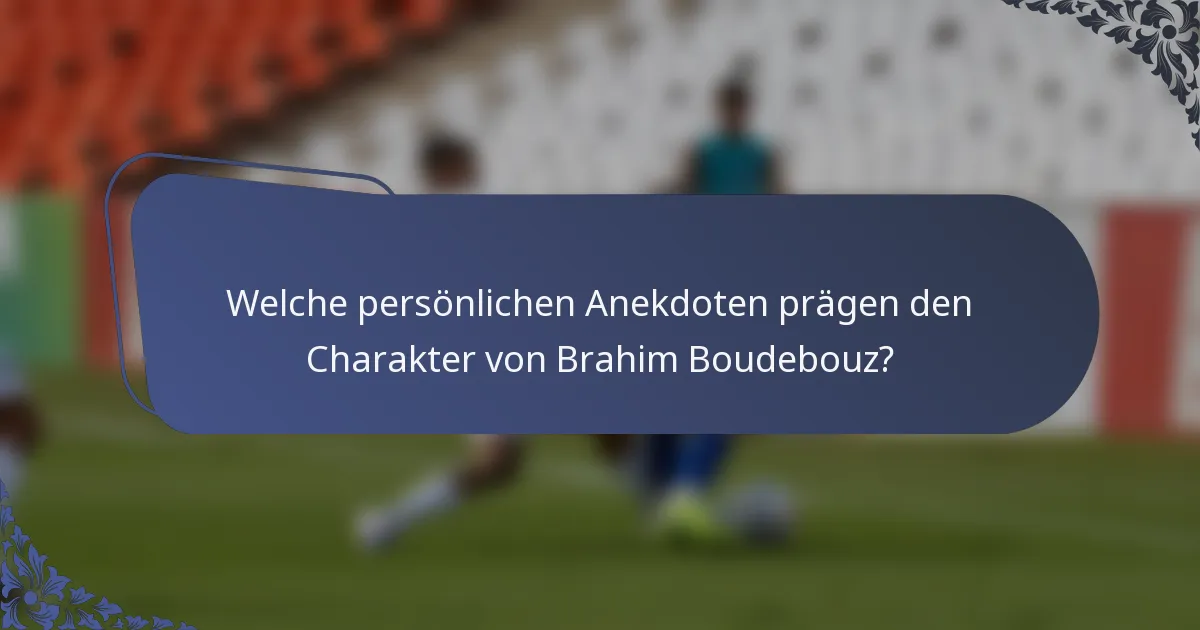 Welche persönlichen Anekdoten prägen den Charakter von Brahim Boudebouz?