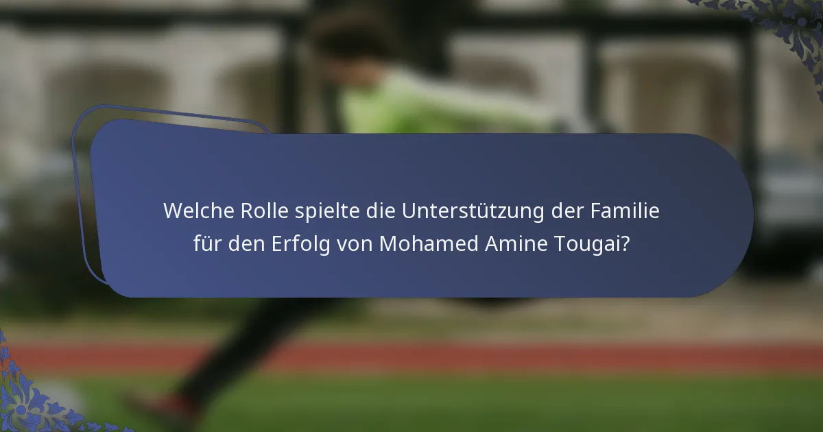 Welche Rolle spielte die Unterstützung der Familie für den Erfolg von Mohamed Amine Tougai?