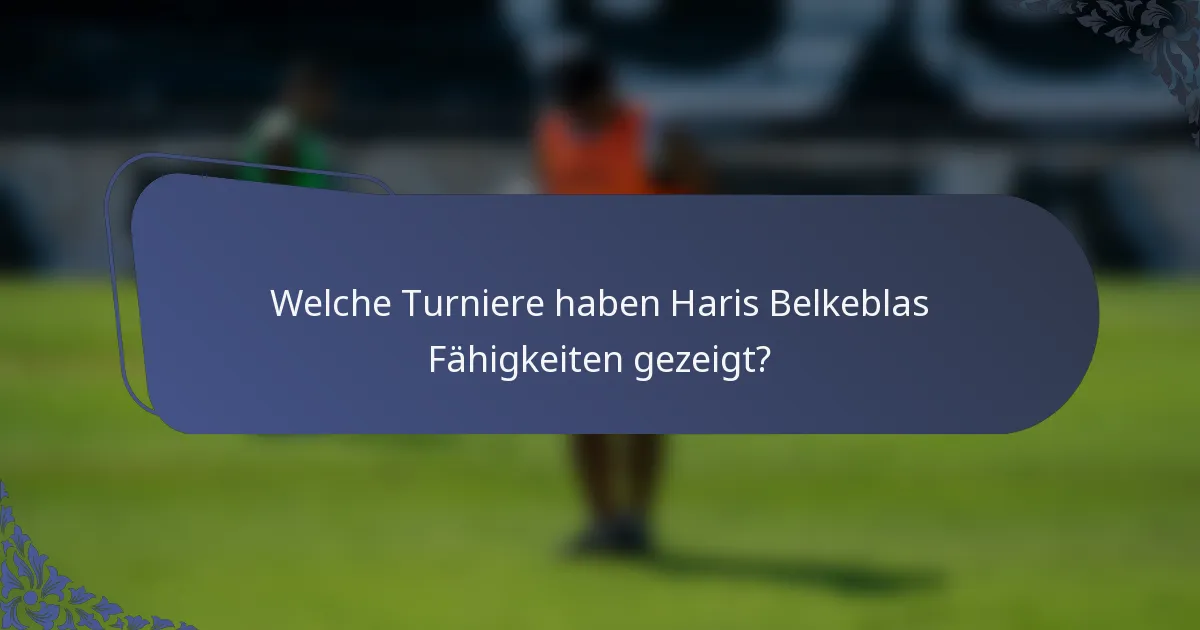 Welche Turniere haben Haris Belkeblas Fähigkeiten gezeigt?