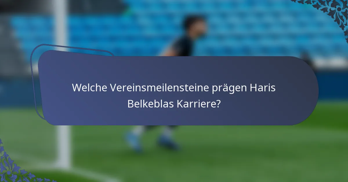 Welche Vereinsmeilensteine prägen Haris Belkeblas Karriere?