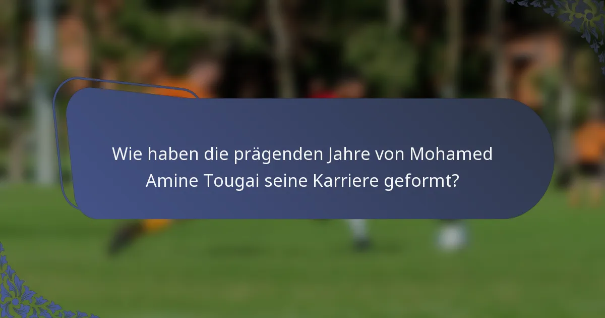 Wie haben die prägenden Jahre von Mohamed Amine Tougai seine Karriere geformt?