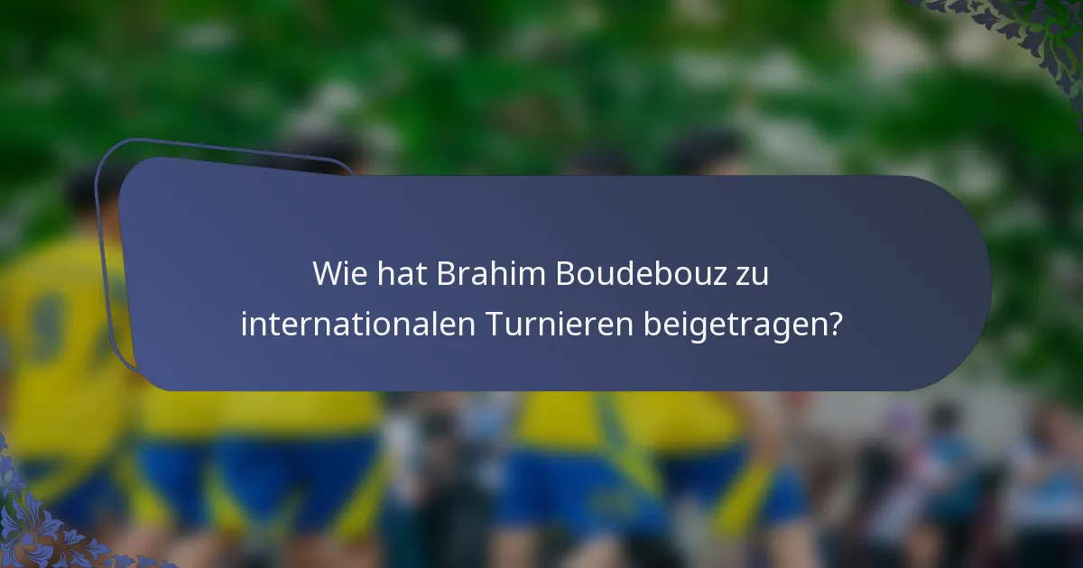 Wie hat Brahim Boudebouz zu internationalen Turnieren beigetragen?