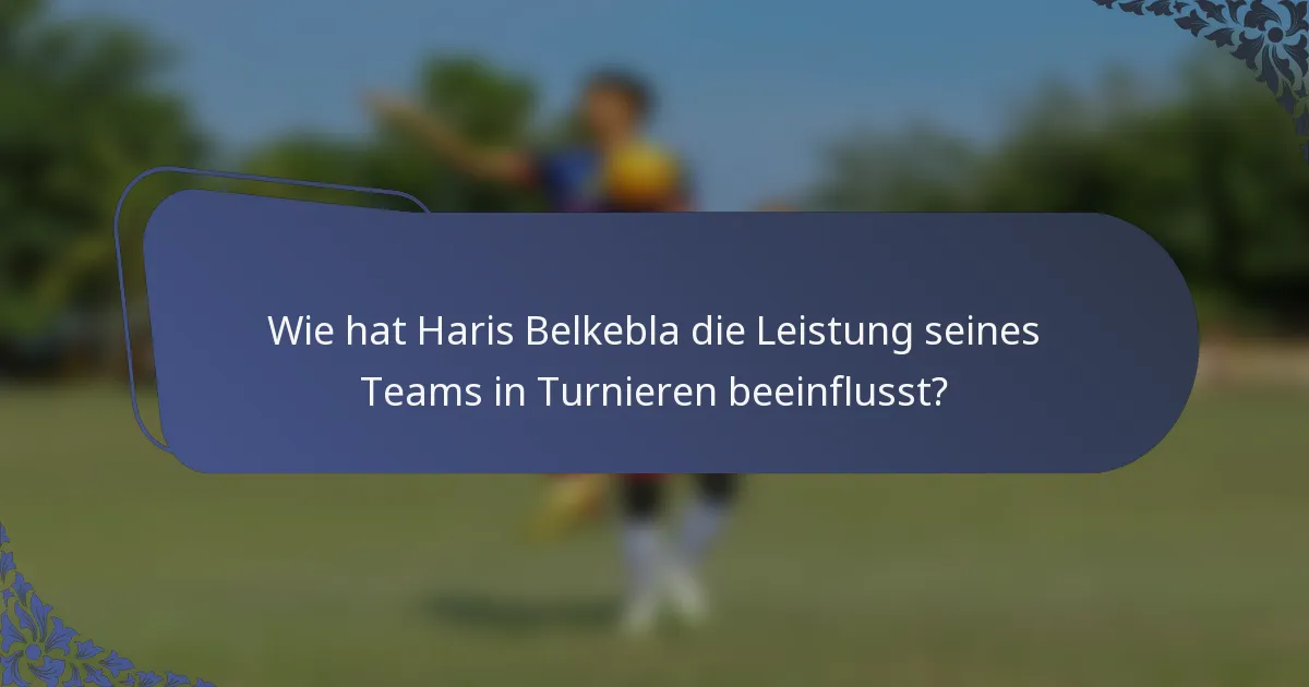 Wie hat Haris Belkebla die Leistung seines Teams in Turnieren beeinflusst?