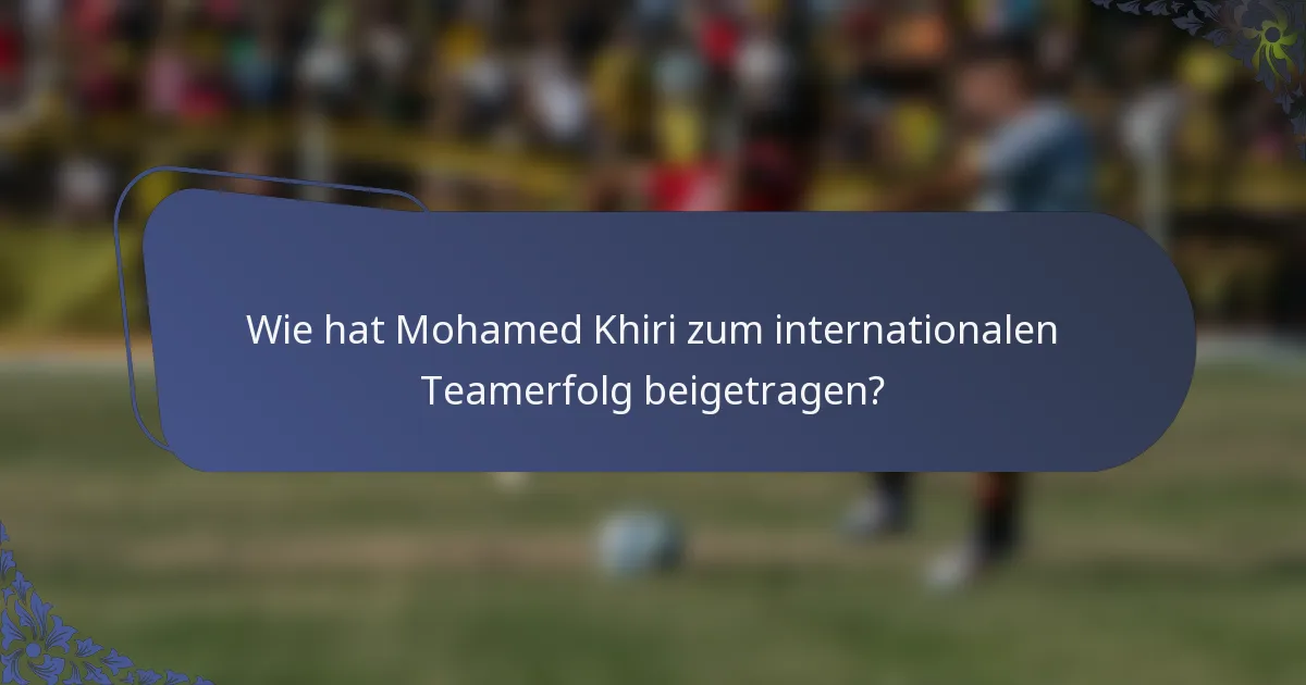 Wie hat Mohamed Khiri zum internationalen Teamerfolg beigetragen?