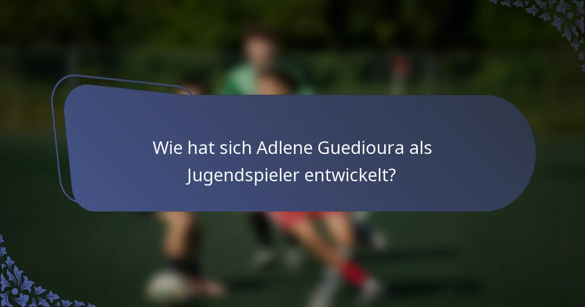 Wie hat sich Adlene Guedioura als Jugendspieler entwickelt?