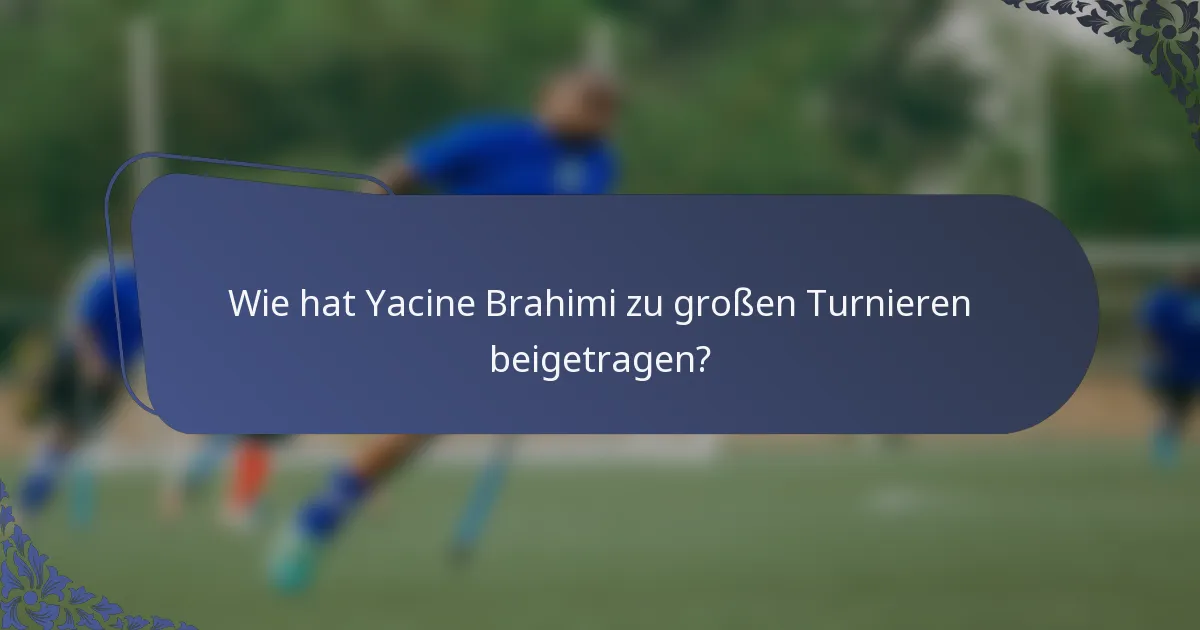 Wie hat Yacine Brahimi zu großen Turnieren beigetragen?