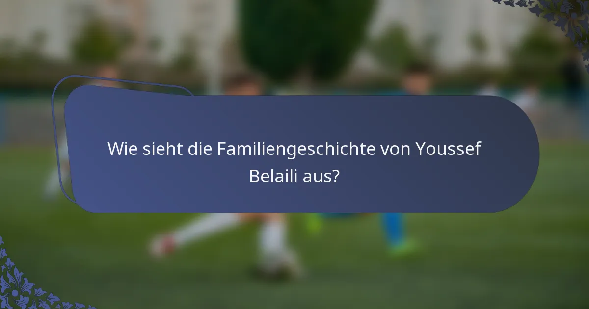 Wie sieht die Familiengeschichte von Youssef Belaili aus?