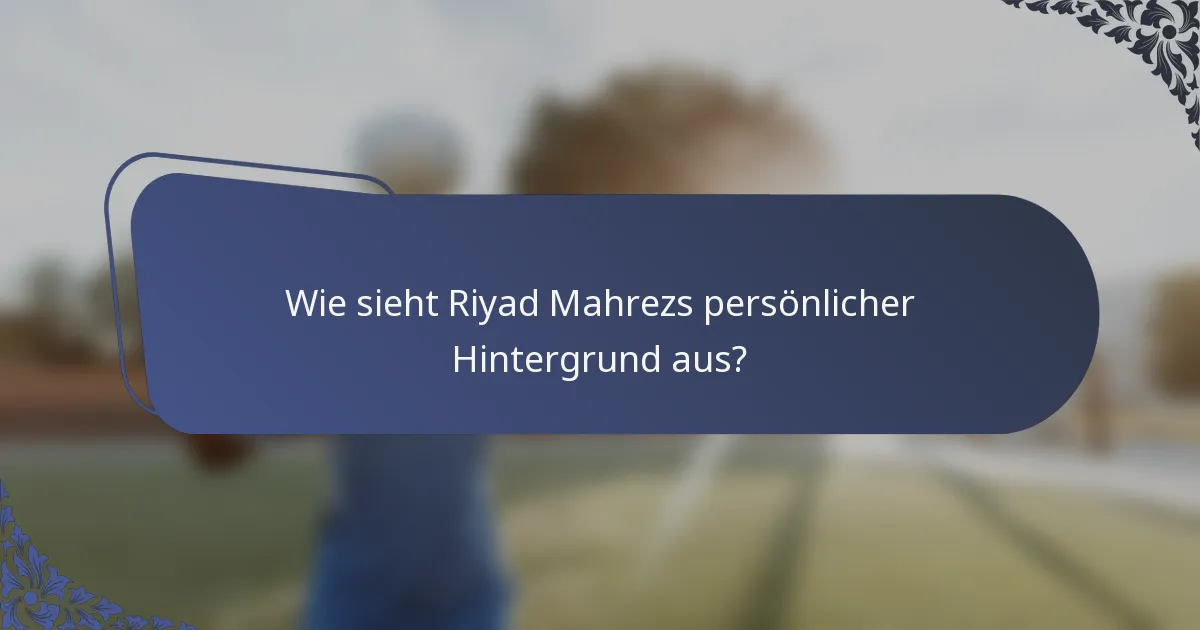 Wie sieht Riyad Mahrezs persönlicher Hintergrund aus?