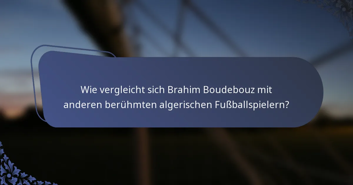 Wie vergleicht sich Brahim Boudebouz mit anderen berühmten algerischen Fußballspielern?