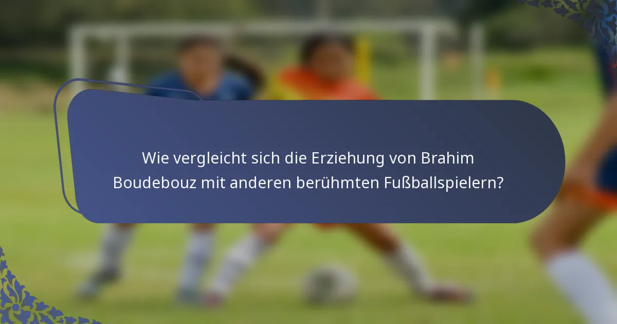 Wie vergleicht sich die Erziehung von Brahim Boudebouz mit anderen berühmten Fußballspielern?