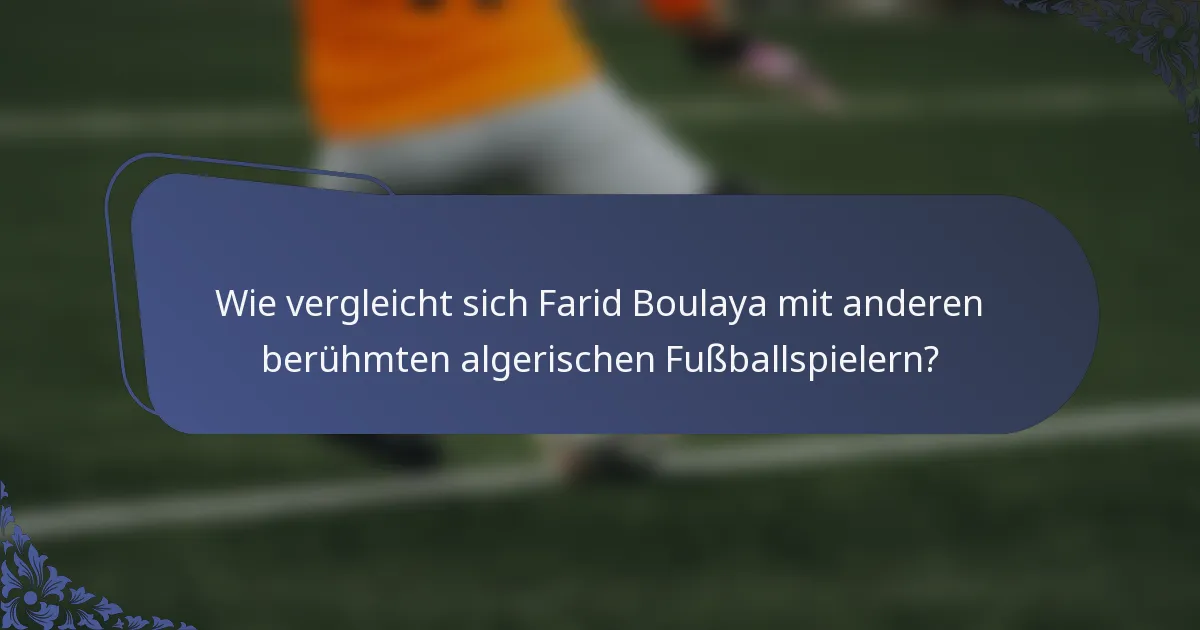 Wie vergleicht sich Farid Boulaya mit anderen berühmten algerischen Fußballspielern?