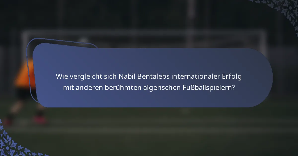 Wie vergleicht sich Nabil Bentalebs internationaler Erfolg mit anderen berühmten algerischen Fußballspielern?