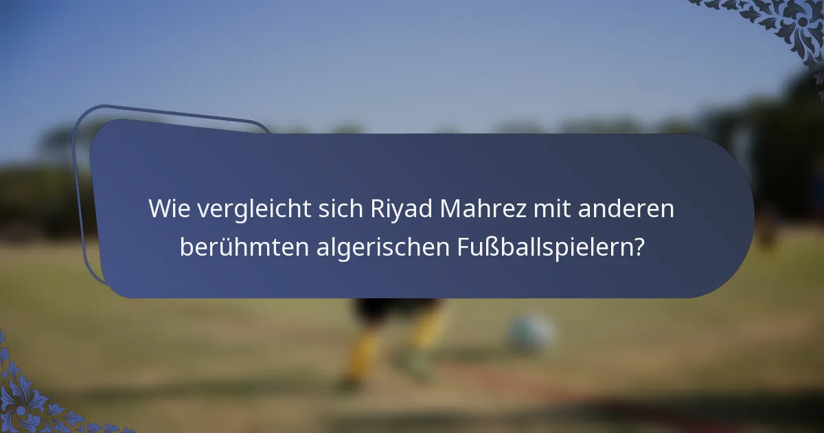 Wie vergleicht sich Riyad Mahrez mit anderen berühmten algerischen Fußballspielern?