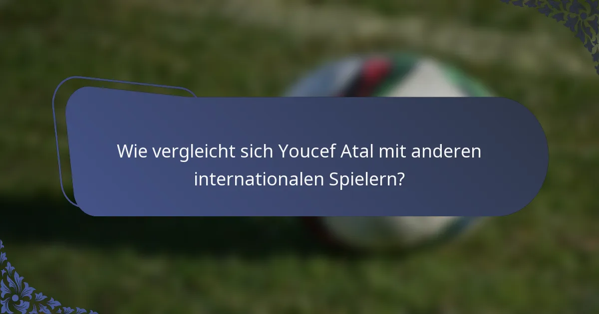 Wie vergleicht sich Youcef Atal mit anderen internationalen Spielern?