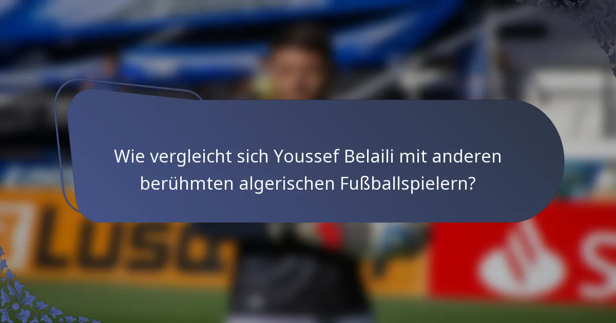Wie vergleicht sich Youssef Belaili mit anderen berühmten algerischen Fußballspielern?