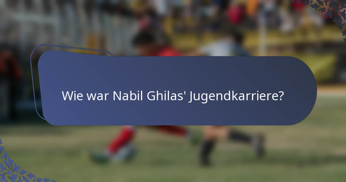 Wie war Nabil Ghilas' Jugendkarriere?
